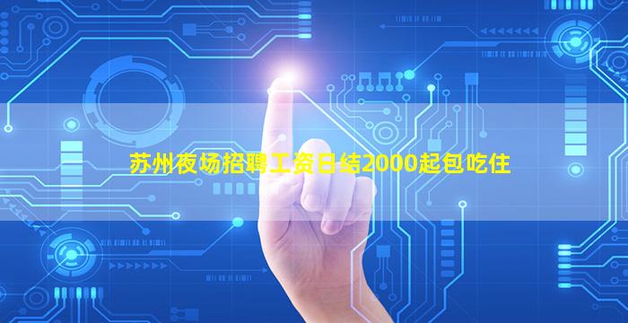 苏州夜场招聘工资日结2000起包吃住
